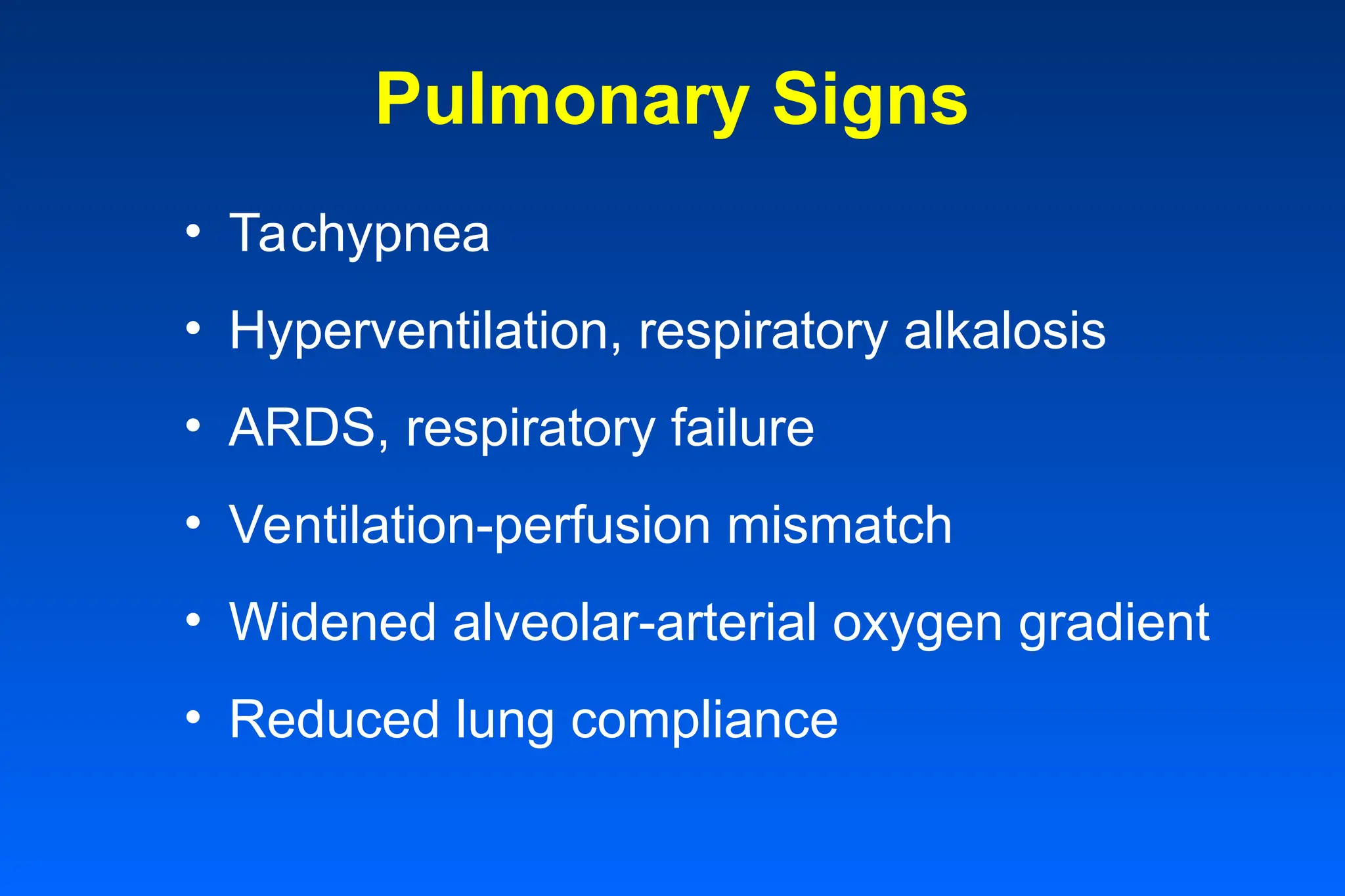 Pulmonary Signs
• Tachypnea
• Hyperventilation, respiratory alkalosis
• ARDS, respiratory failure
• Ventilation-perfusion mismatch
• Widened alveolar-arterial oxygen gradient
• Reduced lung compliance
 