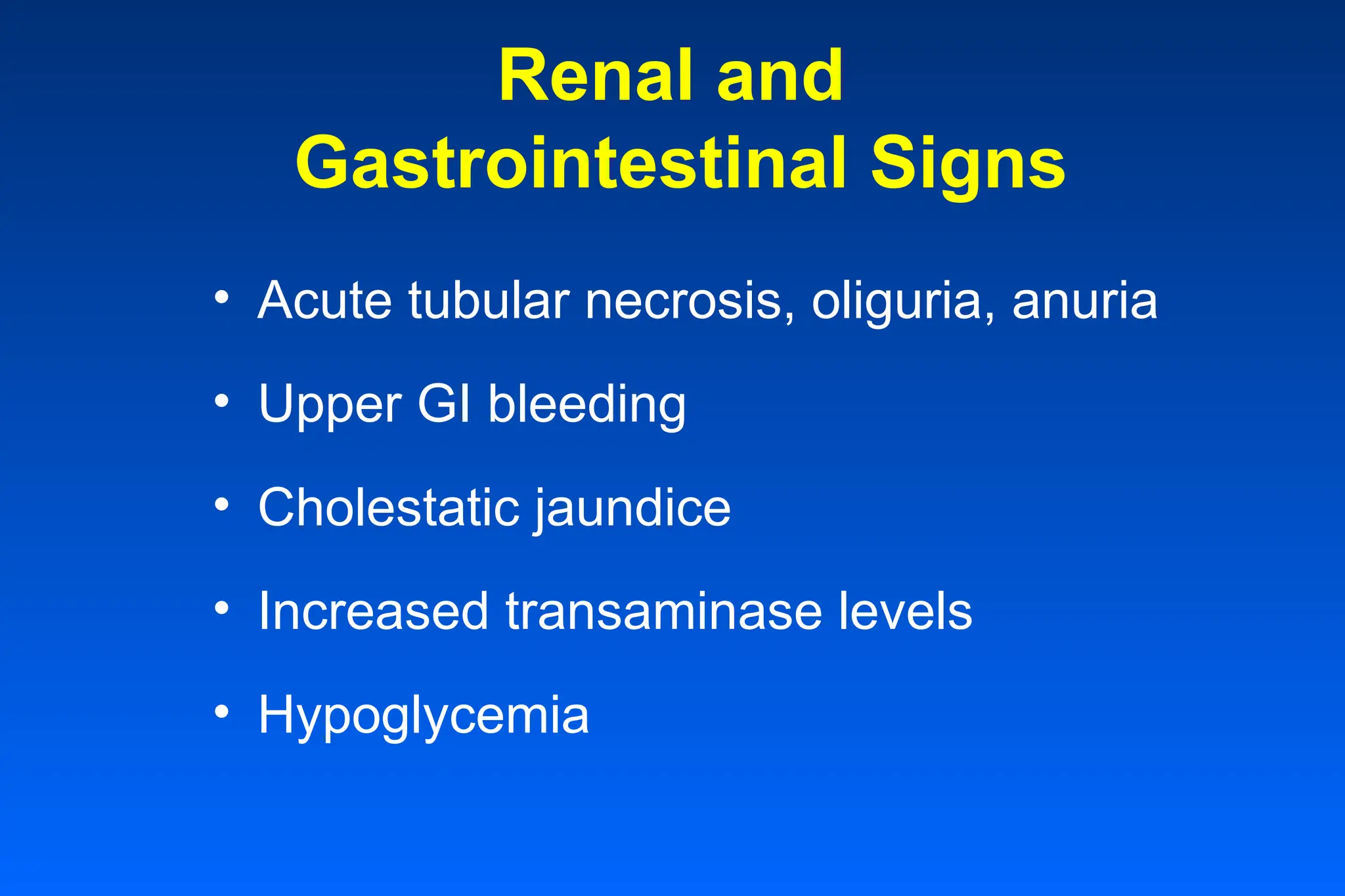 Renal and
Gastrointestinal Signs
• Acute tubular necrosis, oliguria, anuria
• Upper GI bleeding
• Cholestatic jaundice
• Increased transaminase levels
• Hypoglycemia
 