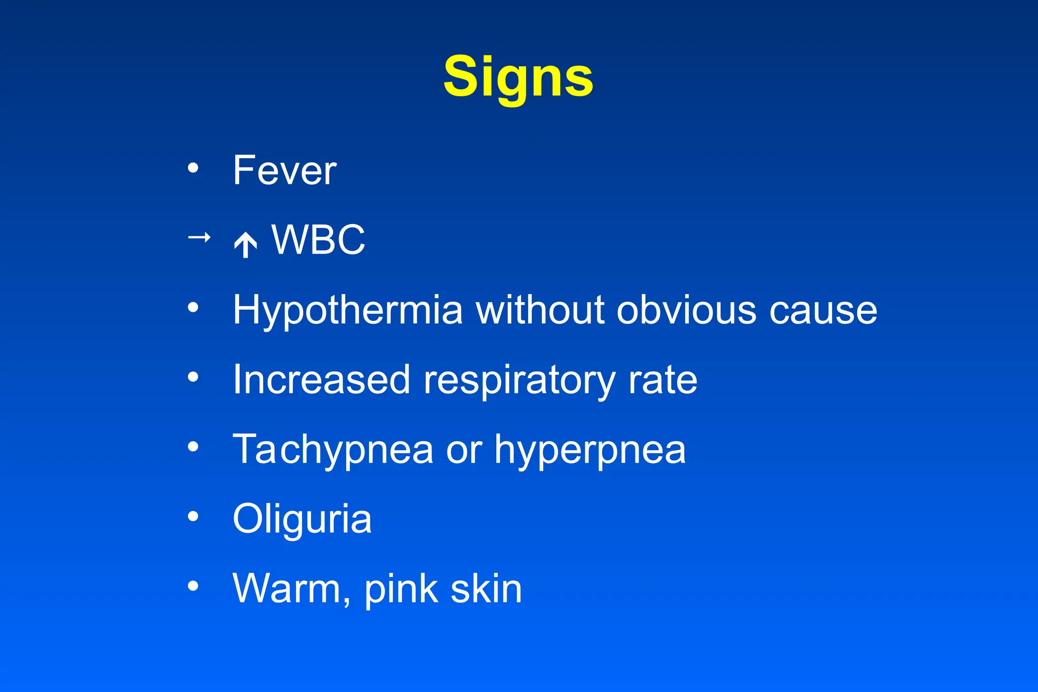 Signs
• Fever
  WBC
• Hypothermia without obvious cause
• Increased respiratory rate
• Tachypnea or hyperpnea
• Oliguria
• Warm, pink skin
 