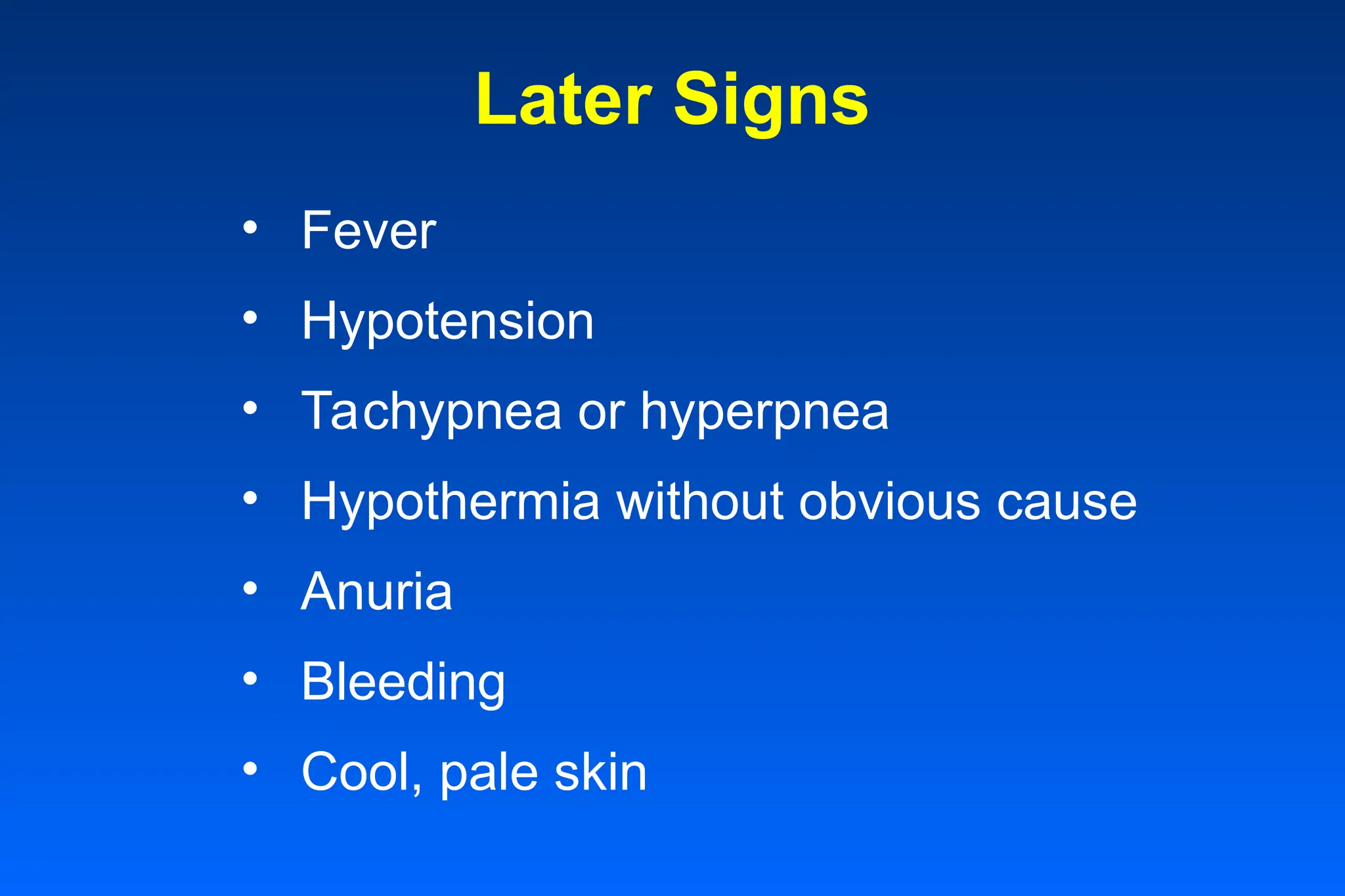 Later Signs
• Fever
• Hypotension
• Tachypnea or hyperpnea
• Hypothermia without obvious cause
• Anuria
• Bleeding
• Cool, pale skin
 