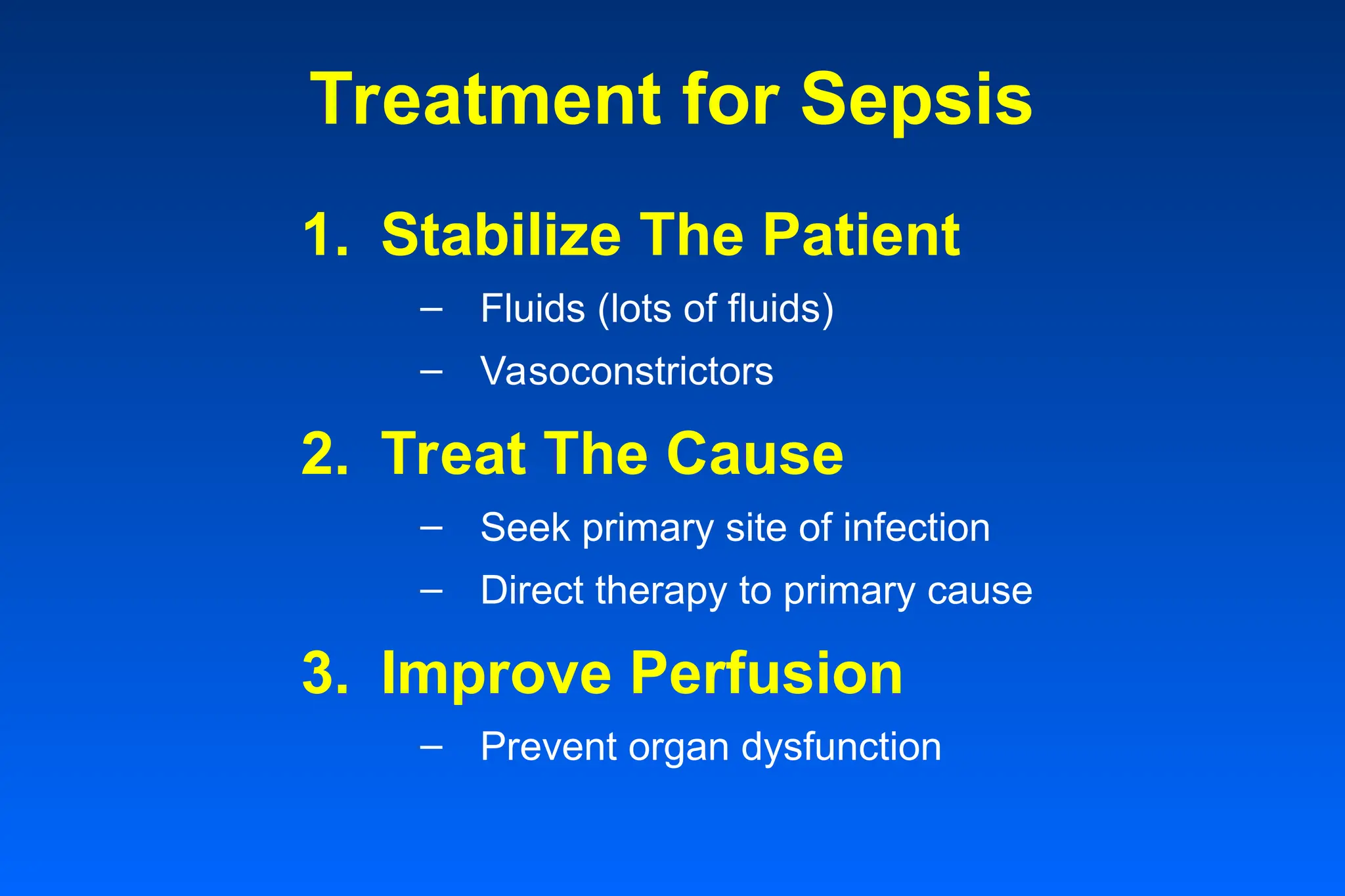 Treatment for Sepsis
3. Improve Perfusion
– Prevent organ dysfunction
2. Treat The Cause
– Seek primary site of infection
– Direct therapy to primary cause
1. Stabilize The Patient
– Fluids (lots of fluids)
– Vasoconstrictors
 