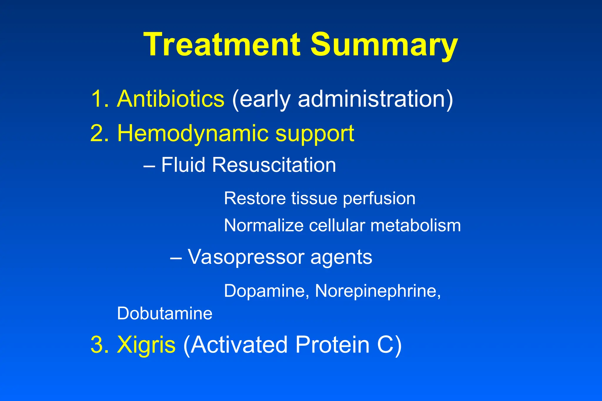 Treatment Summary
1. Antibiotics (early administration)
2. Hemodynamic support
– Fluid Resuscitation
Restore tissue perfusion
Normalize cellular metabolism
– Vasopressor agents
Dopamine, Norepinephrine,
Dobutamine
3. Xigris (Activated Protein C)
 