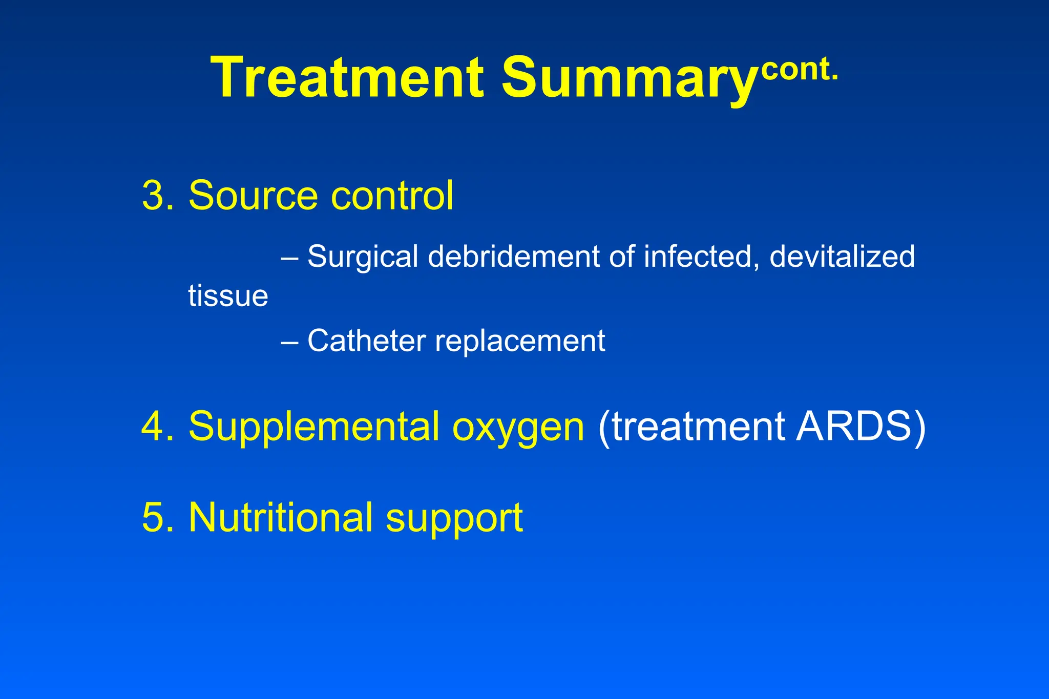 Treatment Summarycont.
3. Source control
– Surgical debridement of infected, devitalized
tissue
– Catheter replacement
4. Supplemental oxygen (treatment ARDS)
5. Nutritional support
 