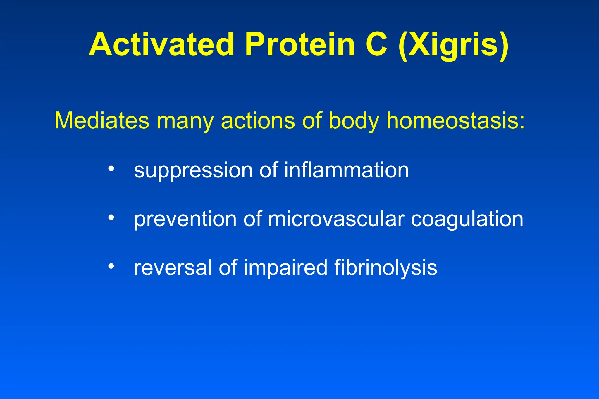 Activated Protein C (Xigris)
Mediates many actions of body homeostasis:
• suppression of inflammation
• prevention of microvascular coagulation
• reversal of impaired fibrinolysis
 