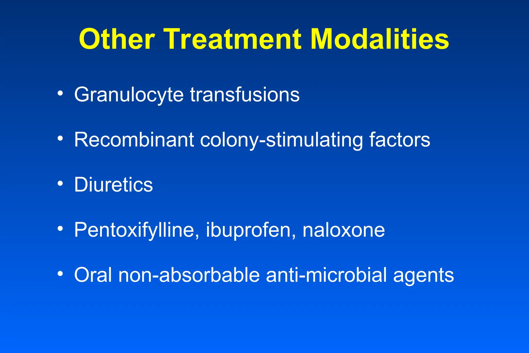 Other Treatment Modalities
• Granulocyte transfusions
• Recombinant colony-stimulating factors
• Diuretics
• Pentoxifylline, ibuprofen, naloxone
• Oral non-absorbable anti-microbial agents
 