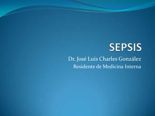 SEPSIS Dr. José Luis Charles González Residente de Medicina Interna 