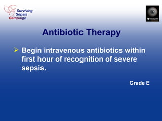 Antibiotic Therapy Begin intravenous antibiotics within first hour of recognition of severe sepsis. Grade E 