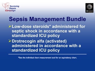 Sepsis Management Bundle Low-dose steroids* administered for septic shock in accordance with a standardized ICU policy Drotrecogin alfa (activated) administered in accordance with a standardized ICU policy *See the individual chart measurement tool for an equivalency chart. 