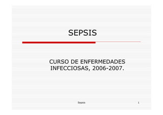 SEPSIS


CURSO DE ENFERMEDADES
INFECCIOSAS, 2006-2007.




        Sepsis            1
 