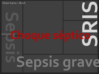 SRIS
Víctor Carro ~ M.I.P.
Sepsis
       Choque séptico

            Sepsis grave
 