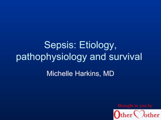 Sepsis: Etiology,
pathophysiology and survival
Michelle Harkins, MD
Brought to you by
 