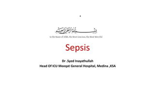 Sepsis
Dr .Syed Inayathullah
Head Of ICU Meeqat General Hospital, Medina ,KSA
.
 