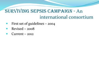 Surviving sepsis campaign - An
international consortium
 First set of guidelines – 2004
 Revised – 2008
 Current – 2012
 