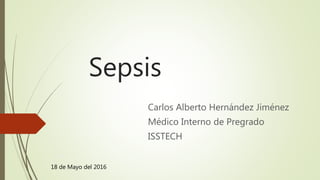 Sepsis
Carlos Alberto Hernández Jiménez
Médico Interno de Pregrado
ISSTECH
12
18 de Mayo del 2016
 