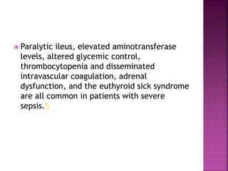  Paralytic ileus, elevated aminotransferase
levels, altered glycemic control,
thrombocytopenia and disseminated
intravascular coagulation, adrenal
dysfunction, and the euthyroid sick syndrome
are all common in patients with severe
sepsis.5
 