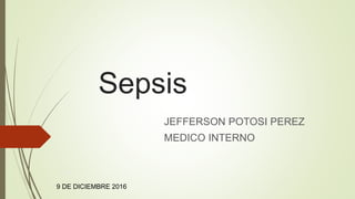 Sepsis
JEFFERSON POTOSI PEREZ
MEDICO INTERNO
12
9 DE DICIEMBRE 2016
 