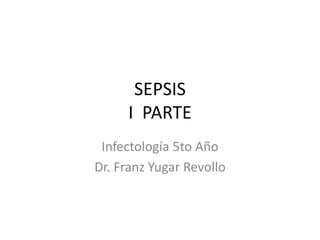 SEPSIS
I PARTE
Infectología 5to Año
Dr. Franz Yugar Revollo
 