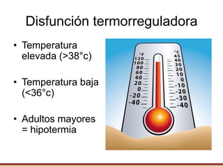 Disfunción termorreguladora
• Temperatura
elevada (>38°c)
• Temperatura baja
(<36°c)
• Adultos mayores
= hipotermia
 