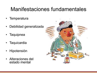 Manifestaciones fundamentales
• Temperatura
• Debilidad generalizada
• Taquipnea
• Taquicardia
• Hipotensión
• Alteraciones del
estado mental
 