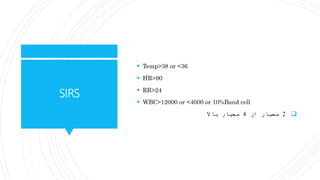SIRS
 Temp>38 or <36
 HR>90
 RR>24
 WBC>12000 or <4000 or 10%Band cell
2‫از‬ ‫معیار‬4‫باال‬ ‫معیار‬
 
