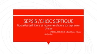 SEPSIS /CHOC SEPTIQUE
Nouvellesdefinitionsetrecommendationssurlapriseen
charge
PREPAREE PAR DRA.Marie Phara
Ambroise
 