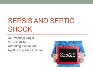 SEPSIS AND SEPTIC
SHOCK
Dr. Prasenjit Gogoi
MBBS, MEM
Attending Consultant
Apollo Hospital, Guwahati
 