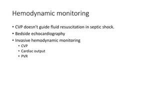 Hemodynamic monitoring
• CVP doesn’t guide fluid resuscitation in septic shock.
• Bedside echocardiography
• Invasive hemodynamic monitoring
• CVP
• Cardiac output
• PVR
 