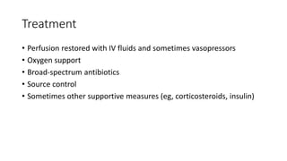 Treatment
• Perfusion restored with IV fluids and sometimes vasopressors
• Oxygen support
• Broad-spectrum antibiotics
• Source control
• Sometimes other supportive measures (eg, corticosteroids, insulin)
 