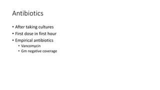 Antibiotics
• After taking cultures
• First dose in first hour
• Empirical antibiotics
• Vancomycin
• Gm negative coverage
 