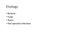 Etiology
• Bacteria
• Fungi
• Toxins
• Post operative infections
 