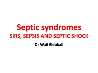 Septic syndromes
SIRS, SEPSIS AND SEPTIC SHOCK
Dr Wail Eldukali
 