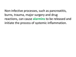 Non-infective processes, such as pancreatitis,
burns, trauma, major surgery and drug
reactions, can cause alarmins to be released and
initiate the process of systemic inﬂammation.
 