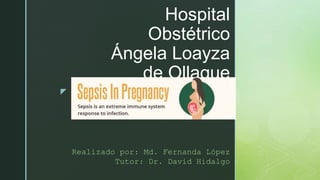 z
Hospital
Obstétrico
Ángela Loayza
de Ollague
Realizado por: Md. Fernanda López
Tutor: Dr. David Hidalgo
 