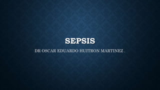 SEPSIS
DR OSCAR EDUARDO HUITRON MARTINEZ .
 