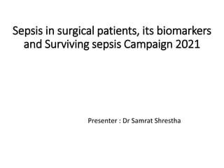 Sepsis in surgical patients, its biomarkers
and Surviving sepsis Campaign 2021
Presenter : Dr Samrat Shrestha
 