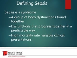 Defining Sepsis
Sepsis is a syndrome
–A group of body dysfunctions found
together
–Dysfunctions that progress together in a
predictable way
–High mortality rate, variable clinical
presentations
 