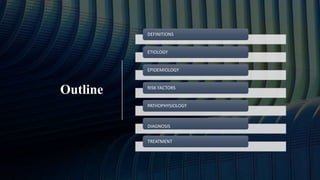 Outline
DEFINITIONS
ETIOLOGY
EPIDEMIOLOGY
RISK FACTORS
PATHOPHYSIOLOGY
DIAGNOSIS
TREATMENT
 