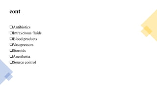 cont
❑Antibiotics
❑Intravenous fluids
❑Blood products
❑Vasopressors
❑Steroids
❑Anesthesia
❑Source control
 