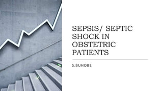 SEPSIS/ SEPTIC
SHOCK IN
OBSTETRIC
PATIENTS
S.BUHOBE
 