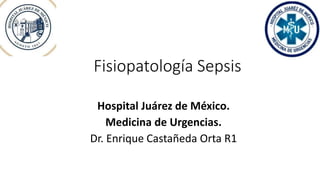 Fisiopatología Sepsis
Hospital Juárez de México.
Medicina de Urgencias.
Dr. Enrique Castañeda Orta R1
 