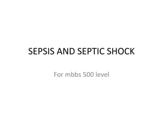 SEPSIS AND SEPTIC SHOCK
For mbbs 500 level
 