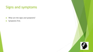 Signs and symptoms
What are the signs and symptoms?
Symptoms first.
 