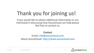 Jan 2016 AcesoCloud Webinar 22
Thank you for joining us!
If you would like to obtain additional information or are
interested in discussing how AcesoCloud can help please
feel free to contact us.
Contact
Email: info@acesocloud.com
About AcesoCloud: http://www.acesocloud.com
 