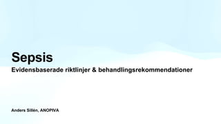 Anders Sillén, ANOPIVA
Sepsis
Evidensbaserade riktlinjer & behandlingsrekommendationer
 