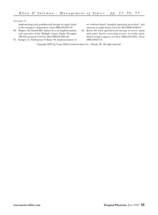 Khan & Salzman : Management of Sepsis : pp. 21–30, 55

(from page 55)
    implementing early goal-directed therapy for septic shock        an evidence-based “standard operating procedure” and
    in the emergency department. Chest 2006;129:225–32.              outcome in septic shock. Crit Care Med 2006;34:943–9.
90. Shapiro NI, Howell MD, Talmor D, et al. Implementation       92. Rivers EP. Early goal-directed therapy in severe sepsis
    and outcomes of the Multiple Urgent Sepsis Therapies             and septic shock: converting science to reality [pub-
    (MUST) protocol. Crit Care Med 2006;34:1025–32.                  lished erratum appears in Chest 2006;129:1393]. Chest
91. Kortgen A, Niederprum P, Bauer M. Implementation of              2006;129:217–8.
                      Copyright 2007 by Turner White Communications Inc., Wayne, PA. All rights reserved.




www.turner-white.com	                                                                  Hospital	Physician	 June 2007 55
 