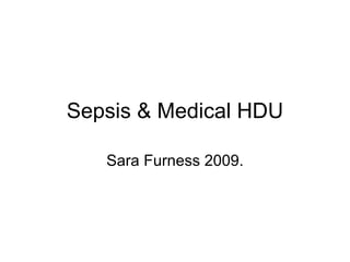 Sepsis & Medical HDU Sara Furness 2009. 