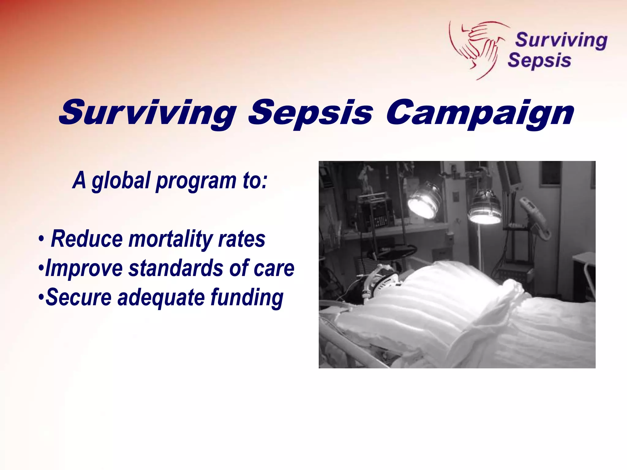 Surviving Sepsis Campaign
A global program to:
• Reduce mortality rates
•Improve standards of care
•Secure adequate funding
 