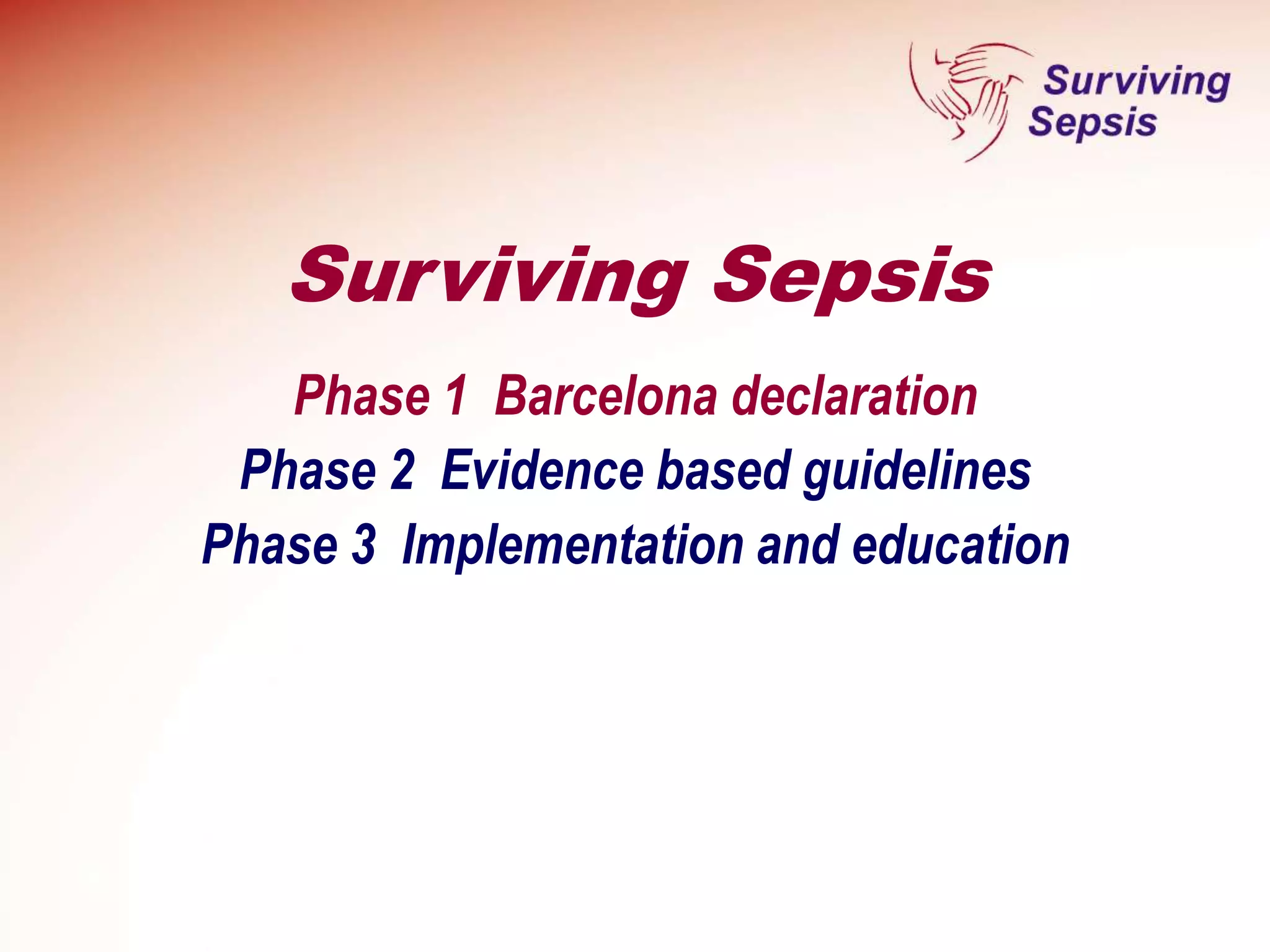 Phase 1 Barcelona declaration
Phase 2 Evidence based guidelines
Phase 3 Implementation and education
Surviving Sepsis
 