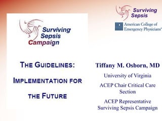Tiffany M. Osborn, MD
University of Virginia
ACEP Chair Critical Care
Section
ACEP Representative
Surviving Sepsis Campaign
 