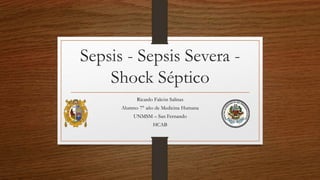 Sepsis - Sepsis Severa -
Shock Séptico
Ricardo Falcón Salinas
Alumno 7° año de Medicina Humana
UNMSM – San Fernando
HCAB
 
